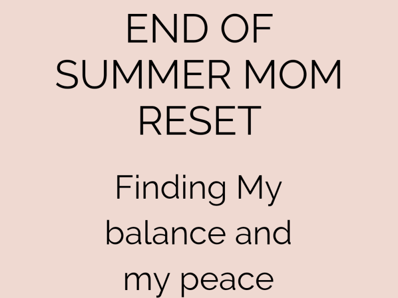 End of Summer MOM Reset- Finding my balance and my peace&nbsp;again